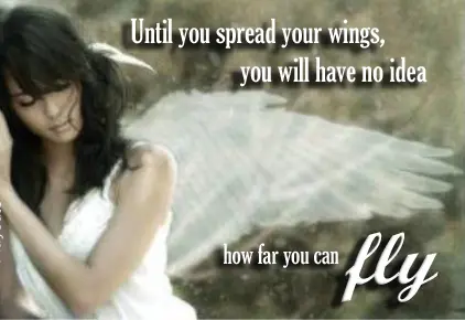Until you spread your wings you will have no idea how far you can fly