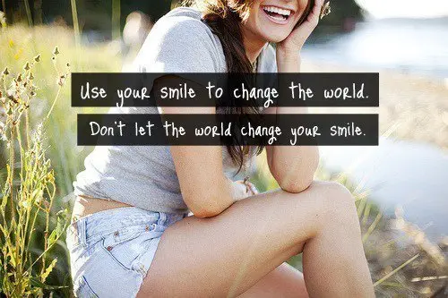 Use your smile to change the world. Don't let the world change your smile.
