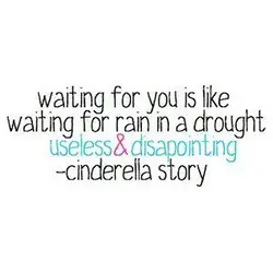 Waiting for you is like waiting for rain in a drought useless and disapointing.