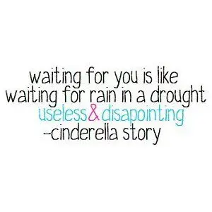 Waiting for you is like waiting for rain in a drought useless and disapointing.