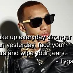 Wake up everyday stronger than yesterday, face your fears and wipe your tears.