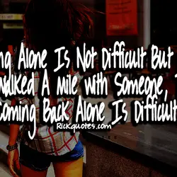 Walking alone is not difficult but when we walked a mile with someone, then coming...