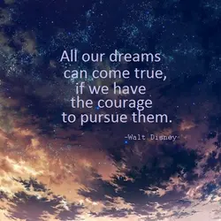 All our dreams can come true, if we have the courage to pursue them.