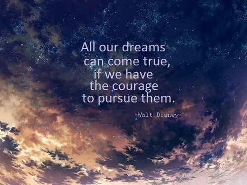 All our dreams can come true, if we have the courage to pursue them.