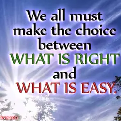 We all must make the choice between what is right and what is easy.