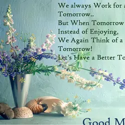 We always work for a better tomorrow. But when tomorrow comes, instead of enjoying, we...