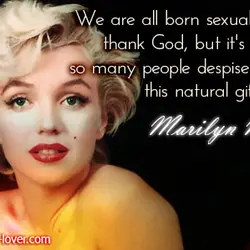 We are all born sexual creatures,thank God, but it's a pity so many people despise...
