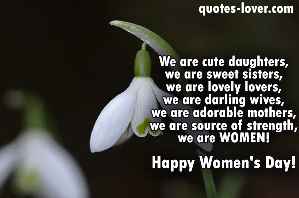 We are cute daughters, we are sweet sisters. we are lovely lovers, we are darling wives, we are adorable mothers, we are source of strength, we are WOMEN! Happy Women's Day!