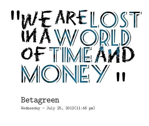We are lost in a world of time and money.