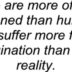 We are more often fightened than hurt and we suffer more from imagination than from...