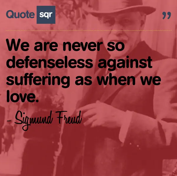We are never so defenseless against suffering as when we love.