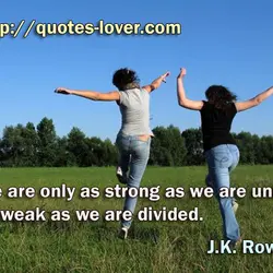 We are only as strong as we are united, as weak as we are divided.