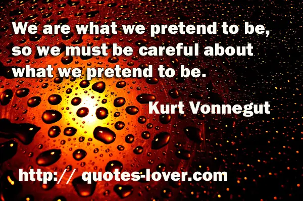 We are what we pretend to be, so we must be careful about what we pretend to be.