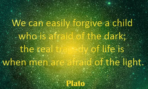 We can easily forgive a child who is afraid of the dark; the real tragedy of life is when men are afraid of the light