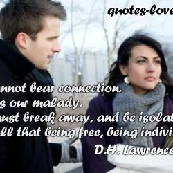 We cannot bear connection. That is our malady. We must break away and be isolate....