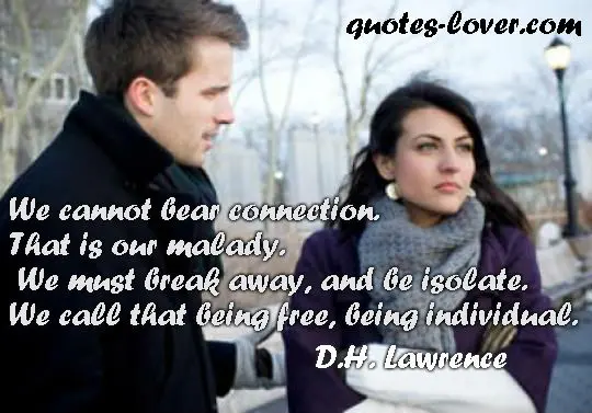 We cannot bear connection. That is our malady. We must break away and be isolate. We call that being free, being individual