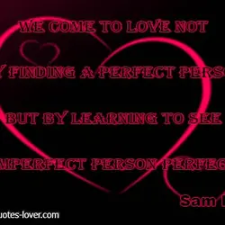 We come to love not by finding a perfect person but by learning to see...