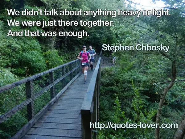 We didn't talk about anything heavy or light. We were just there together. And that was enough.