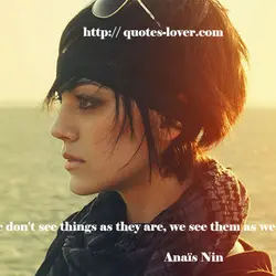 We don't see things as they are, we see them as we are.