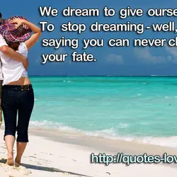 We dream to give ourselves hope. To stop dreaming - well, that’s like saying you...