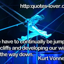 We have to continually be jumping off cliffs and developing our wings on the way...