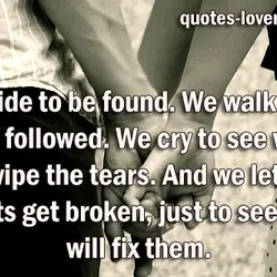 We hide to be found. We walk away to be followed. We cry to see...