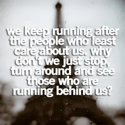 We keep running after the people who least care about us.Why don't we just stop,...