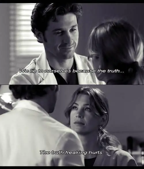 We lie to ourselves because the truth. The truth freaking hurts.