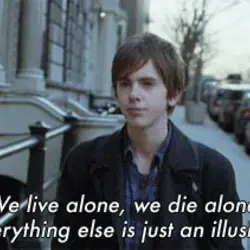 We live alone, we die alone. Everything else is just an illusion.