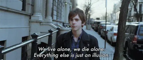 We live alone, we die alone. Everything else is just an illusion.