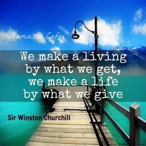 We make a living by what we get, we make a life by what we give
