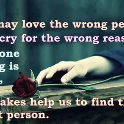 We may love the wrong person, can cry for the wrong reason. But one thing...