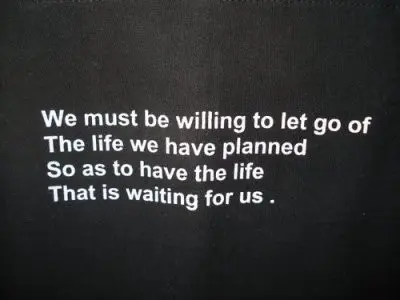 We must be willing to let go the life we have planned so as to have the life that is waiting us