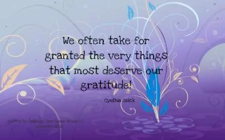 We often take for granted the very things that most deserve our gratitude.
