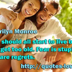 We should all start to live before we get too old. Fear is stupid. So...