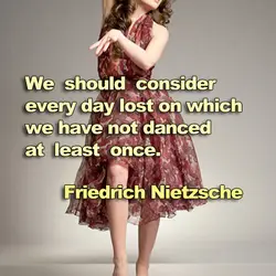 We should consider every day lost on which we have not danced at least once.