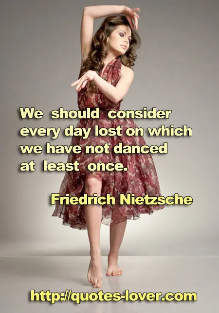 We should consider every day lost on which we have not danced at least once.