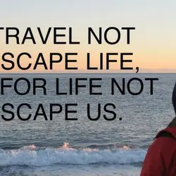 We travel not to escape life, but for life not to escape us