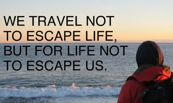 We travel not to escape life, but for life not to escape us