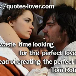 We waste time looking for the perfect lover, instead of creating the perfect love.