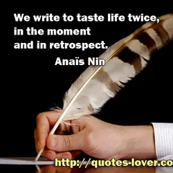 We write to taste life twice, in the moment and in retrospect.