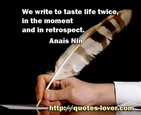 We write to taste life twice, in the moment and in retrospect.