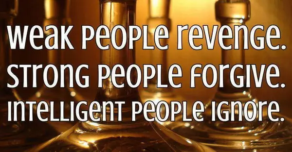 Weak people revenge. Strong people forgive. Intelligent people ignore.