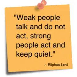 Weak people talk and do not act, strong people act and keep quiet