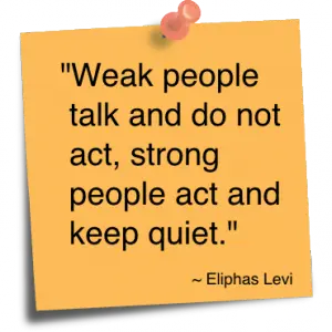 Weak people talk and do not act, strong people act and keep quiet