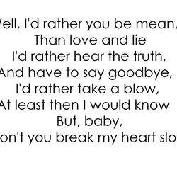 Well, I'd rather you be mean, than love and lie I'd rather hear the truth,...