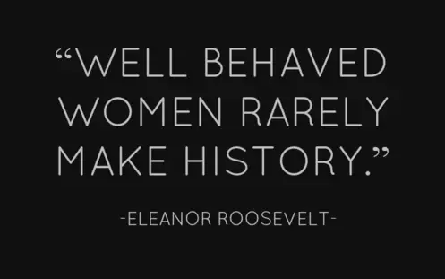 Well behaved women rarely make history