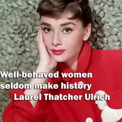 Well-behaved women seldom make history.