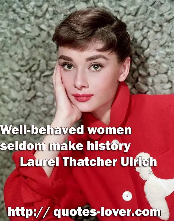 Well-behaved women seldom make history.