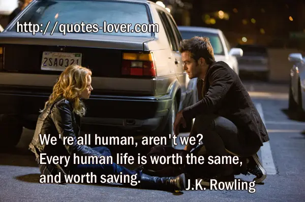 We're all human, aren't we? Every human life is worth the same, and worth saving.